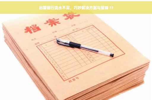 出国银行流水不足，巧妙解决方案与策略 ??