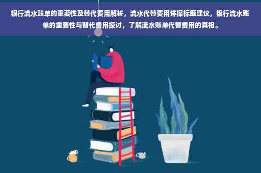 银行流水账单的重要性及替代费用解析，流水代替费用详探标题建议，银行流水账单的重要性与替代费用探讨，了解流水账单代替费用的真相。