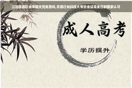 江苏旅游职业学院文凭有用吗,无锡行知科技大专毕业证是全日制国家认可
