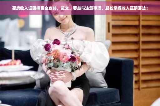买房收入证明撰写全攻略，范文、要点与注意事项，轻松掌握收入证明写法！