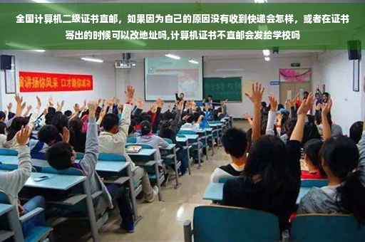 全国计算机二级证书直邮，如果因为自己的原因没有收到快递会怎样，或者在证书寄出的时候可以改地址吗,计算机证书不直邮会发给学校吗