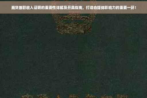 商贷兼职收入证明的重要性详解及开具指南，打造自媒体影响力的重要一环！