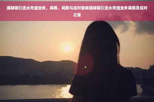 揭秘银行流水充值业务，真相、风险与应对策略揭秘银行流水充值业务真相及应对之策