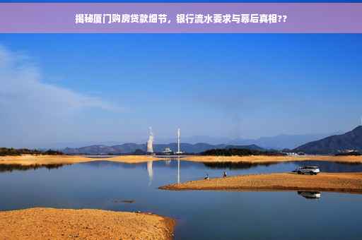 揭秘厦门购房贷款细节，银行流水要求与幕后真相??