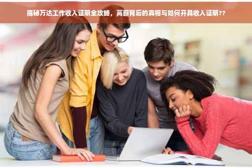 揭秘万达工作收入证明全攻略，高薪背后的真相与如何开具收入证明??