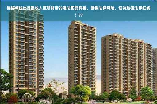 揭秘单位出具假收入证明背后的违法犯罪真相，警惕法律风险，切勿触碰法律红线！??