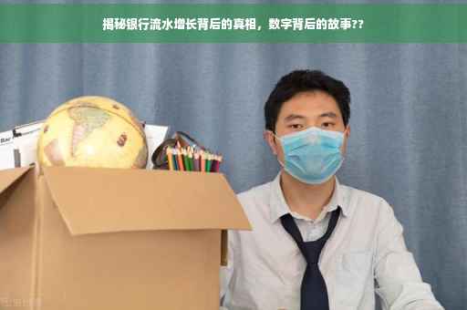 揭秘银行流水增长背后的真相，数字背后的故事??