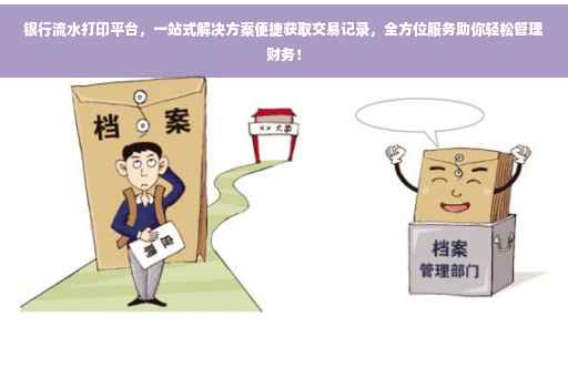 银行流水打印平台，一站式解决方案便捷获取交易记录，全方位服务助你轻松管理财务！