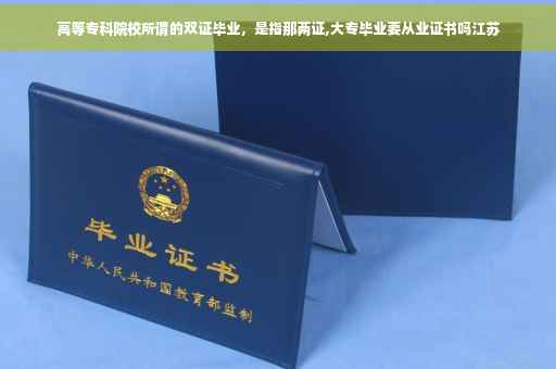高等专科院校所谓的双证毕业，是指那两证,大专毕业要从业证书吗江苏