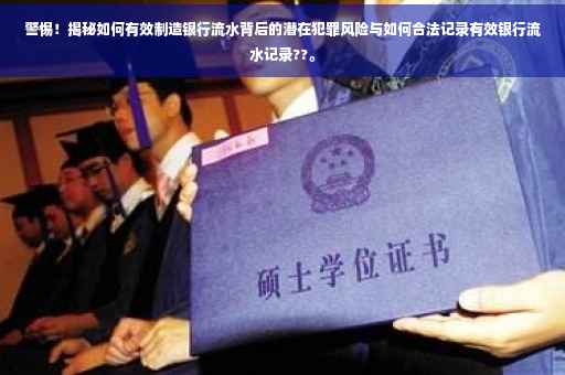 警惕！揭秘如何有效制造银行流水背后的潜在犯罪风险与如何合法记录有效银行流水记录??。