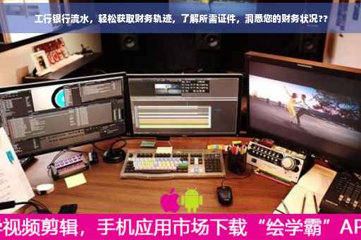 工行银行流水，轻松获取财务轨迹，了解所需证件，洞悉您的财务状况??