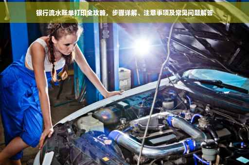 银行流水账单打印全攻略，步骤详解、注意事项及常见问题解答