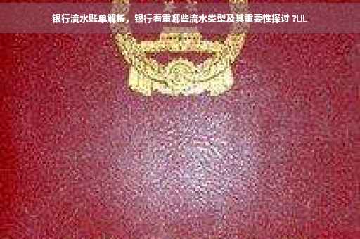 银行流水账单解析，银行看重哪些流水类型及其重要性探讨 ?⚡️