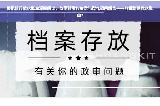 腾讯银行流水账单深度解读，故事背后的启示与操作疑问解答——能否删除流水账单？