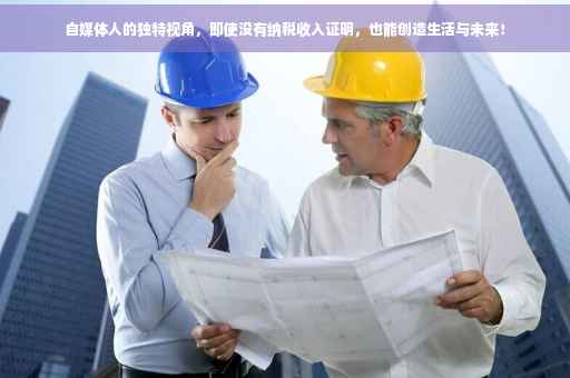 自媒体人的独特视角，即使没有纳税收入证明，也能创造生活与未来！