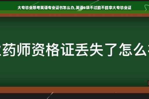 大专毕业想考英语专业证书怎么办,英语B级不过能不能拿大专毕业证