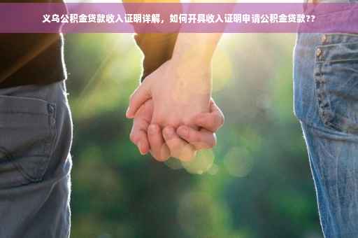 义乌公积金贷款收入证明详解，如何开具收入证明申请公积金贷款??