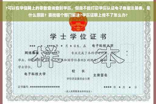 ?可以在学信网上的零散查询查到学历，但是不能打印学历认证电子备案注册表，是什么原因？要找哪个部门解决?学历证明上传不了怎么办?