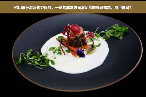 佛山银行流水代办服务，一站式解决方案满足您的金融需求，费用详解?