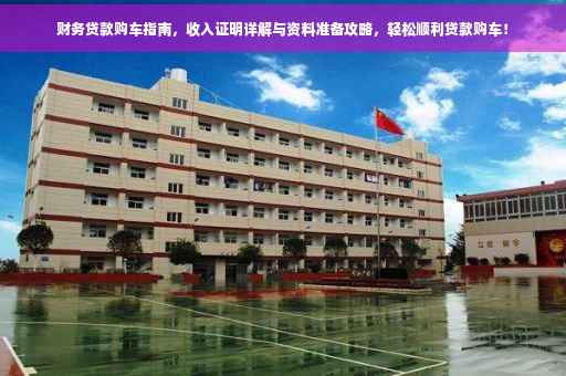 财务贷款购车指南，收入证明详解与资料准备攻略，轻松顺利贷款购车！