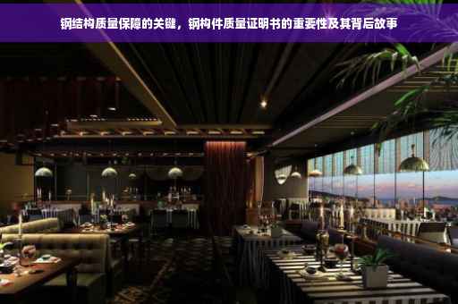 钢结构质量保障的关键，钢构件质量证明书的重要性及其背后故事