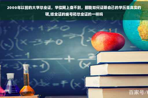 2000年以前的大学毕业证，学信网上查不到，那我如何证明自己的学历是真实的呢,结业证的编号和毕业证的一样吗