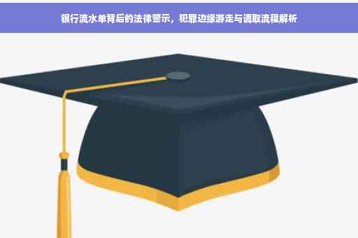 银行流水单背后的法律警示，犯罪边缘游走与调取流程解析