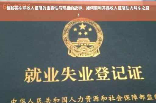 揭秘买车年收入证明的重要性与背后的故事，如何顺利开具收入证明助力购车之路？