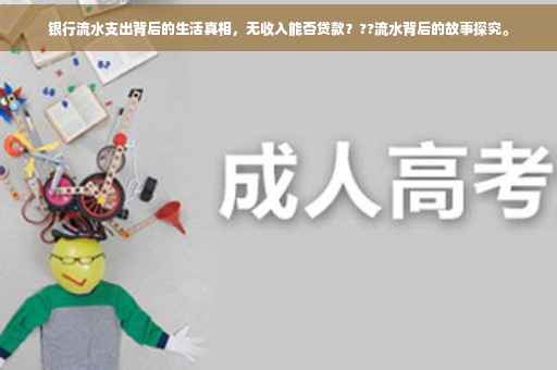 银行流水支出背后的生活真相，无收入能否贷款？??流水背后的故事探究。