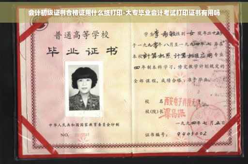 会计初级证书合格证用什么纸打印-大专毕业会计考试打印证书有用吗 会计初级证书合格证用什么纸打印-大专毕业会计考试打印证书有用吗
