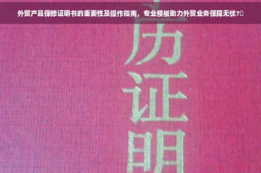 外贸产品保修证明书的重要性及操作指南，专业模板助力外贸业务保障无忧?✨