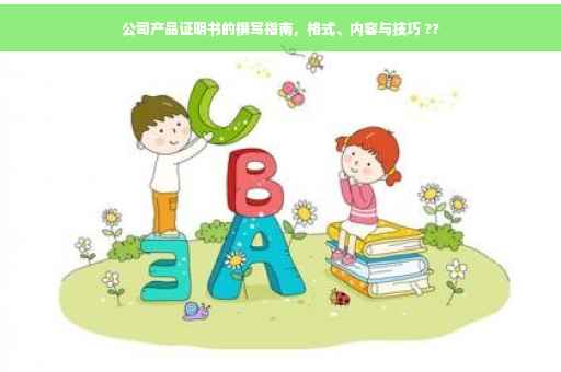 公司产品证明书的撰写指南，格式、内容与技巧 ??