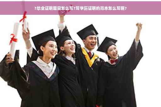 ?毕业证明题目怎么写?写学历证明的范本怎么写啊?