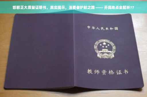 邯郸正大质量证明书，真实揭示，消费者护航之路 —— 开具地点全解析??
