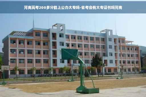 河南高考200多分能上公办大专吗-省考会有大专证书吗河南