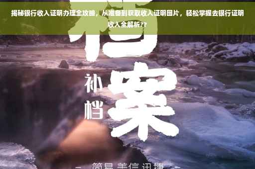揭秘银行收入证明办理全攻略，从准备到获取收入证明图片，轻松掌握去银行证明收入全解析??
