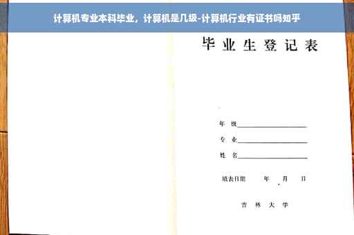 计算机专业本科毕业，计算机是几级-计算机行业有证书吗知乎