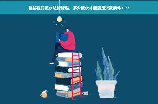 揭秘银行流水达标标准，多少流水才能满足贷款条件？??