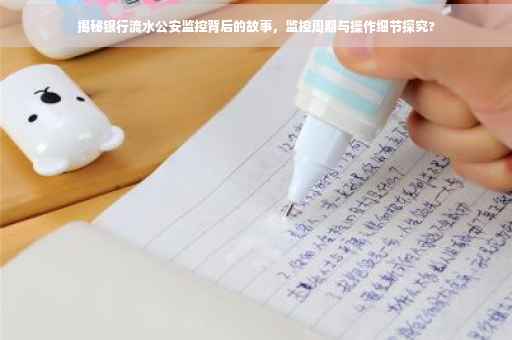 揭秘银行流水公安监控背后的故事，监控周期与操作细节探究?