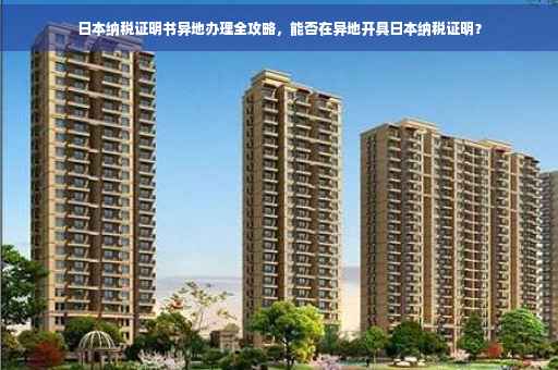 日本纳税证明书异地办理全攻略，能否在异地开具日本纳税证明？