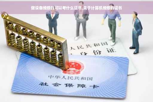 做设备维修的可以考什么证书,关于计算机维修的证书 做设备维修的可以考什么证书,关于计算机维修的证书