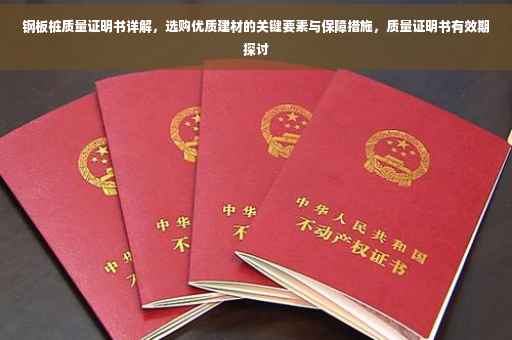 钢板桩质量证明书详解，选购优质建材的关键要素与保障措施，质量证明书有效期探讨