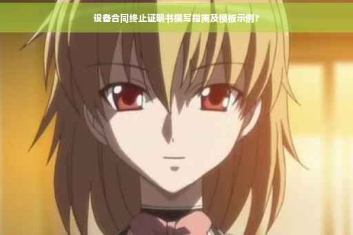 设备合同终止证明书撰写指南及模板示例?