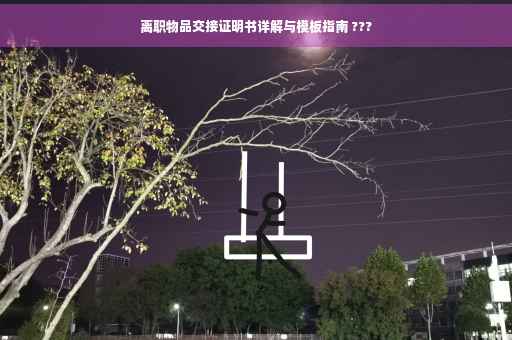 离职物品交接证明书详解与模板指南 ???
