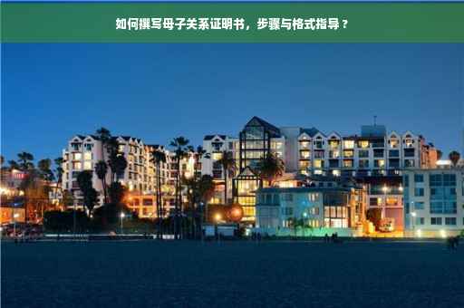 如何撰写母子关系证明书，步骤与格式指导 ?