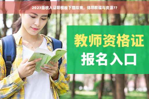 2023版收入证明模板下载指南，详尽教程与资源??