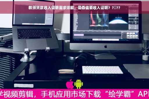 教师贷款收入证明需求详解，是否需要收入证明？?‍??