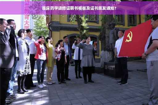 临床药学进修证明书模板及证书颁发通知?