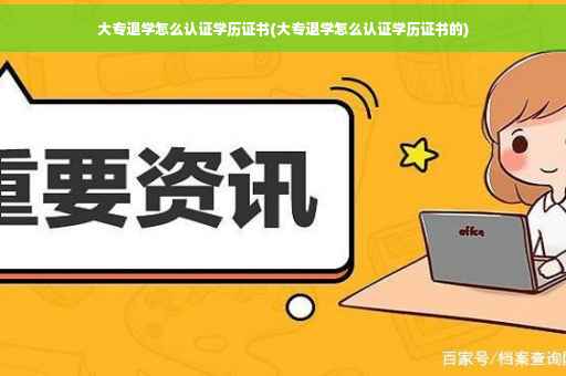 大专退学怎么认证学历证书(大专退学怎么认证学历证书的)