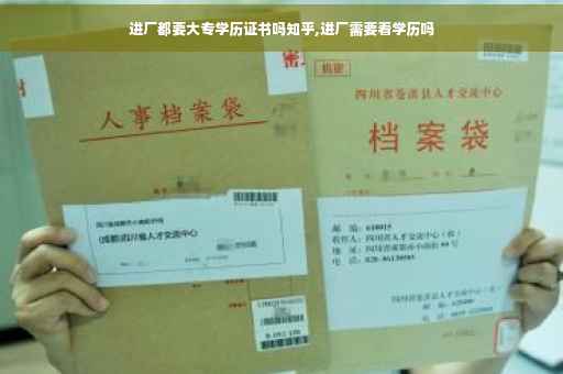 进厂都要大专学历证书吗知乎,进厂需要看学历吗